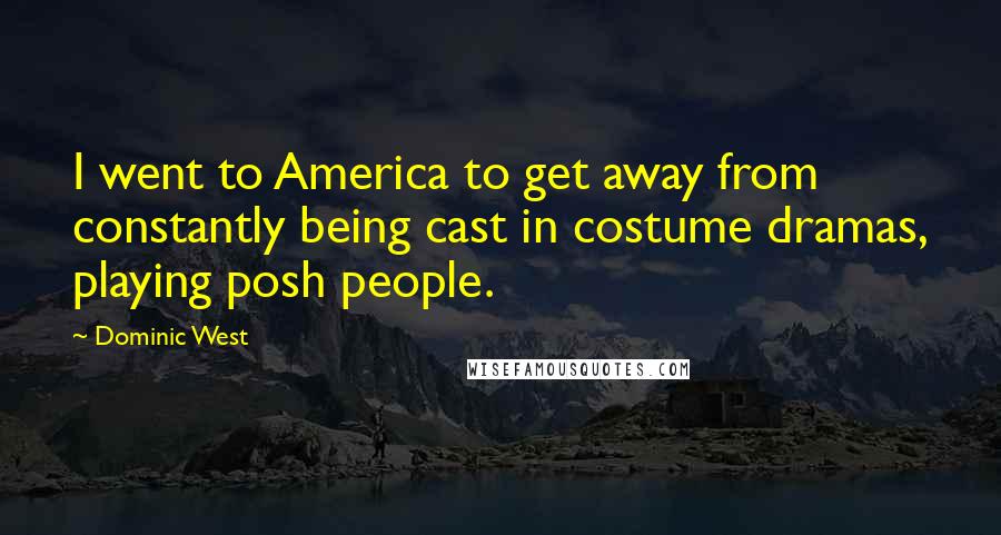 Dominic West Quotes: I went to America to get away from constantly being cast in costume dramas, playing posh people.