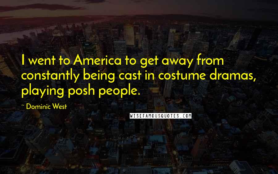 Dominic West Quotes: I went to America to get away from constantly being cast in costume dramas, playing posh people.