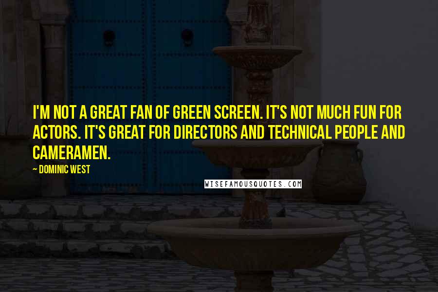 Dominic West Quotes: I'm not a great fan of green screen. It's not much fun for actors. It's great for directors and technical people and cameramen.