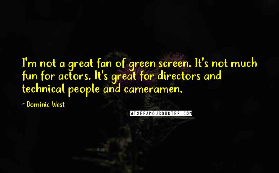Dominic West Quotes: I'm not a great fan of green screen. It's not much fun for actors. It's great for directors and technical people and cameramen.