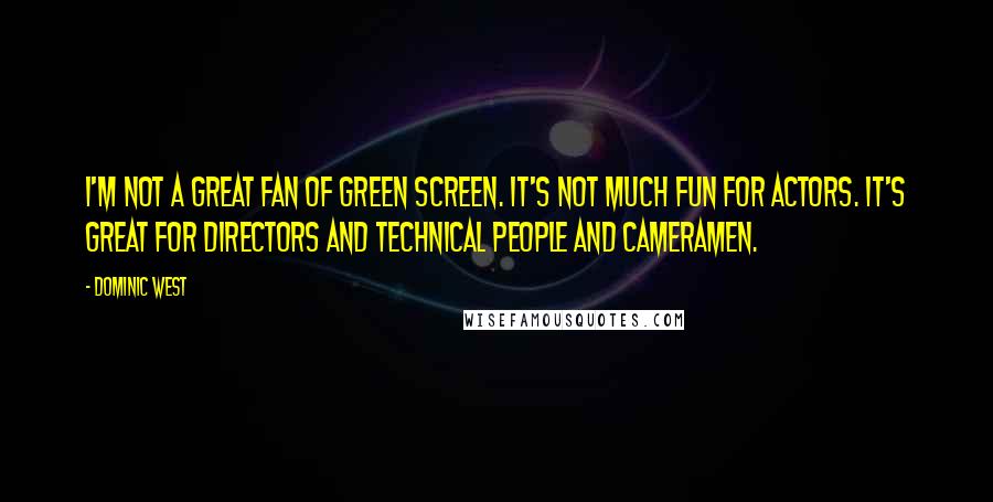 Dominic West Quotes: I'm not a great fan of green screen. It's not much fun for actors. It's great for directors and technical people and cameramen.