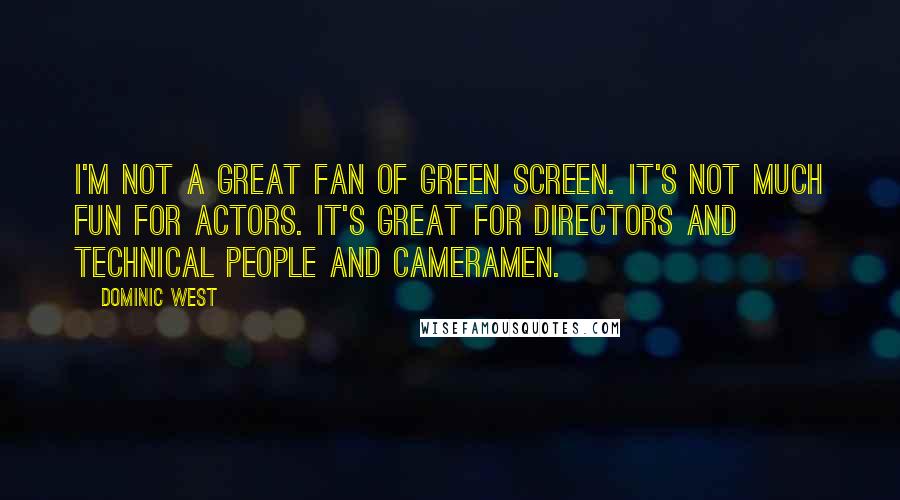 Dominic West Quotes: I'm not a great fan of green screen. It's not much fun for actors. It's great for directors and technical people and cameramen.