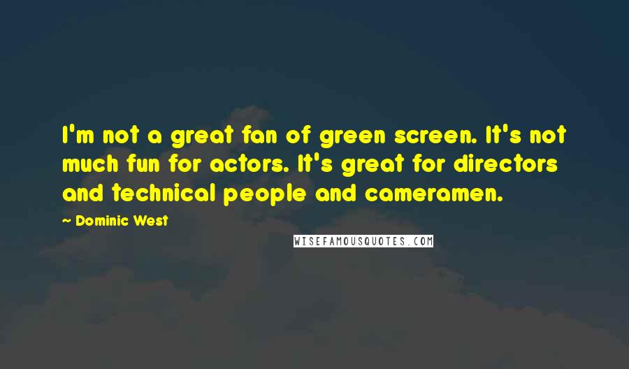 Dominic West Quotes: I'm not a great fan of green screen. It's not much fun for actors. It's great for directors and technical people and cameramen.