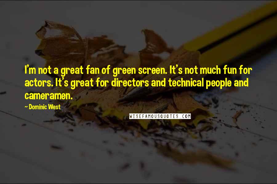 Dominic West Quotes: I'm not a great fan of green screen. It's not much fun for actors. It's great for directors and technical people and cameramen.