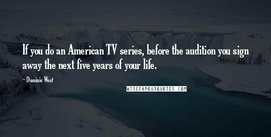 Dominic West Quotes: If you do an American TV series, before the audition you sign away the next five years of your life.