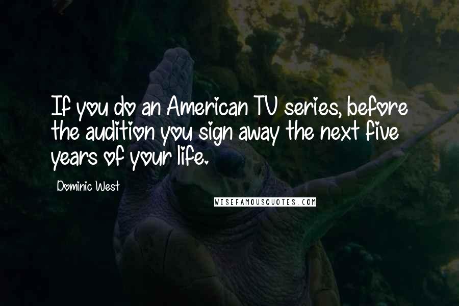 Dominic West Quotes: If you do an American TV series, before the audition you sign away the next five years of your life.