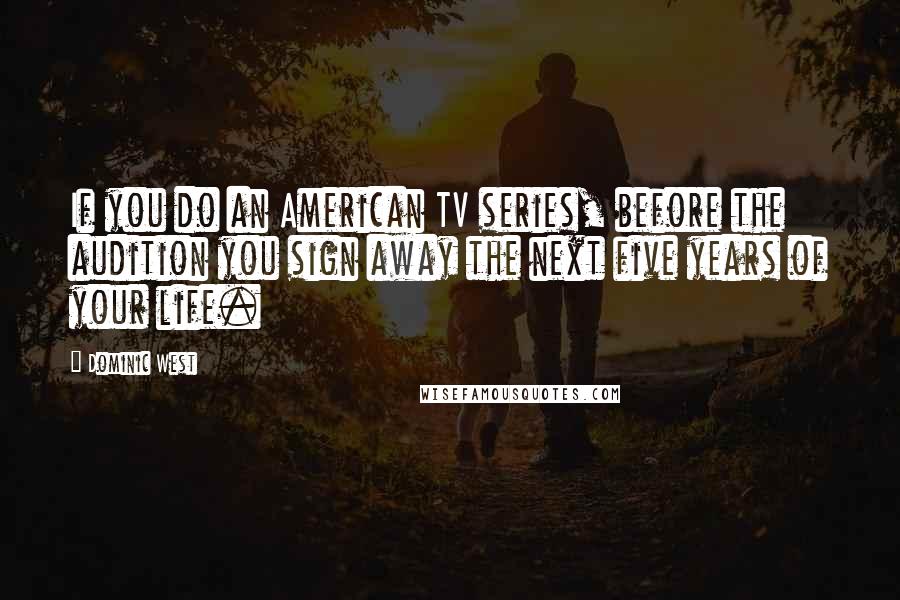 Dominic West Quotes: If you do an American TV series, before the audition you sign away the next five years of your life.