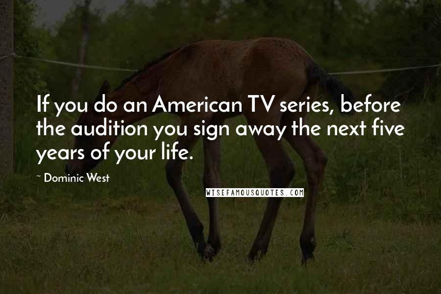 Dominic West Quotes: If you do an American TV series, before the audition you sign away the next five years of your life.