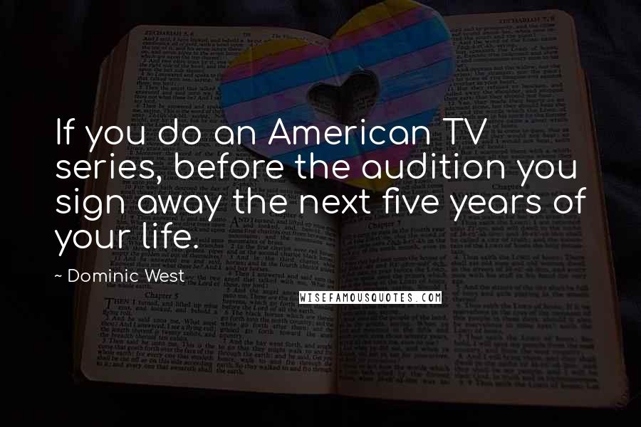 Dominic West Quotes: If you do an American TV series, before the audition you sign away the next five years of your life.