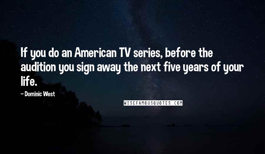 Dominic West Quotes: If you do an American TV series, before the audition you sign away the next five years of your life.