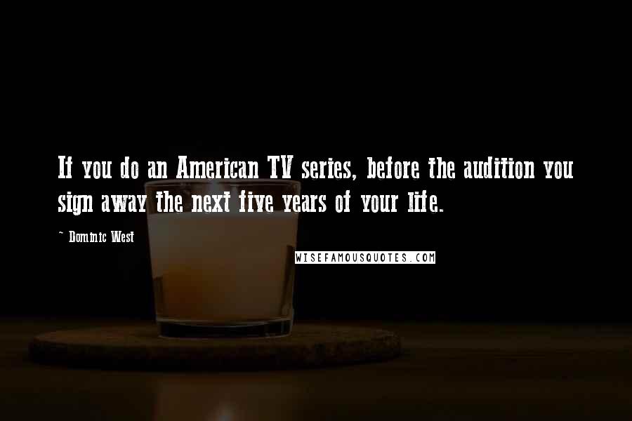 Dominic West Quotes: If you do an American TV series, before the audition you sign away the next five years of your life.