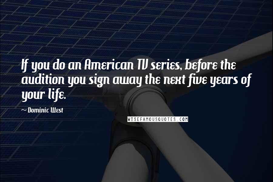 Dominic West Quotes: If you do an American TV series, before the audition you sign away the next five years of your life.