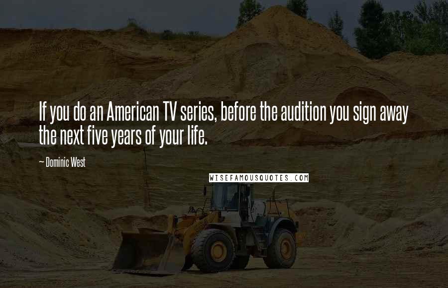 Dominic West Quotes: If you do an American TV series, before the audition you sign away the next five years of your life.