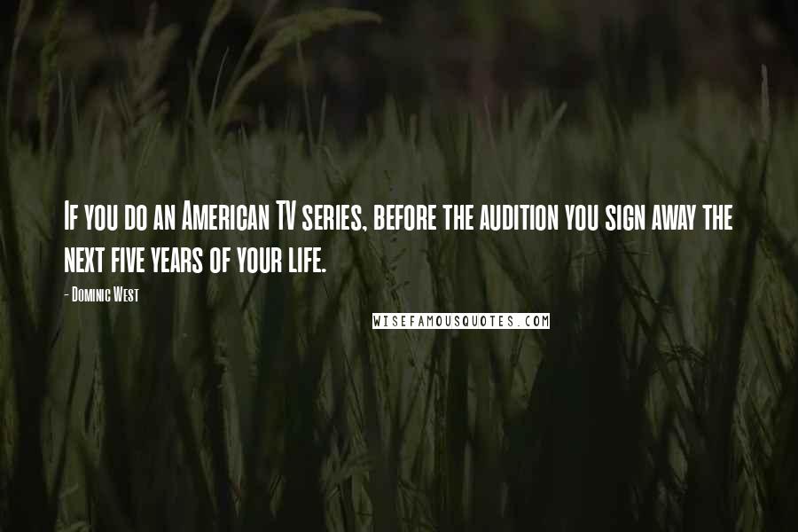 Dominic West Quotes: If you do an American TV series, before the audition you sign away the next five years of your life.