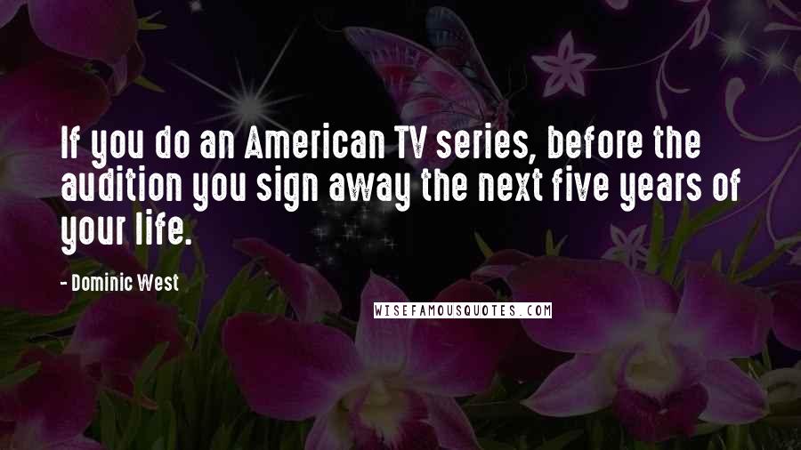 Dominic West Quotes: If you do an American TV series, before the audition you sign away the next five years of your life.