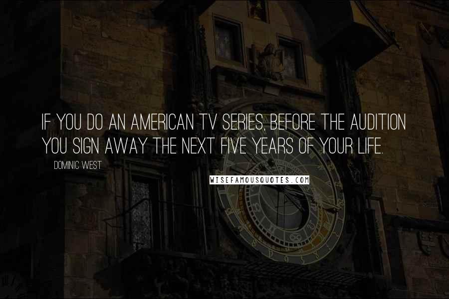 Dominic West Quotes: If you do an American TV series, before the audition you sign away the next five years of your life.