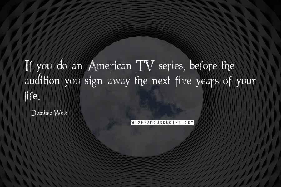 Dominic West Quotes: If you do an American TV series, before the audition you sign away the next five years of your life.