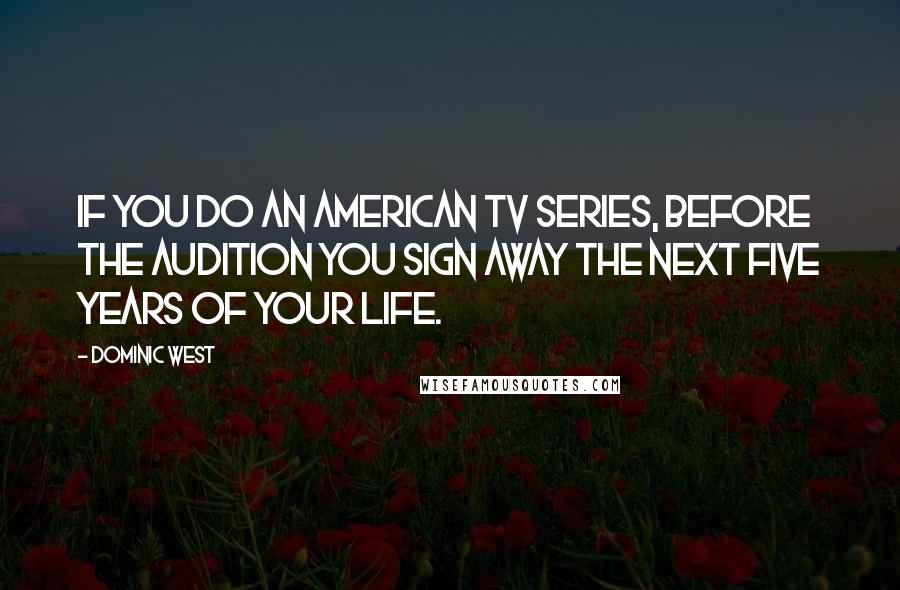 Dominic West Quotes: If you do an American TV series, before the audition you sign away the next five years of your life.