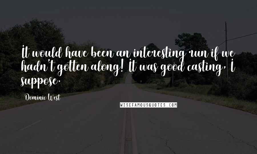 Dominic West Quotes: It would have been an interesting run if we hadn't gotten along! It was good casting, I suppose.
