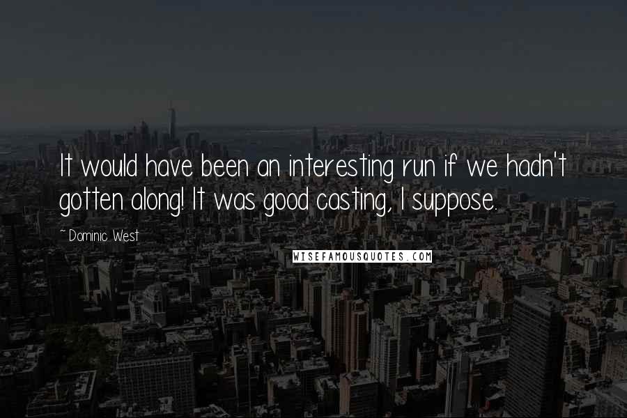 Dominic West Quotes: It would have been an interesting run if we hadn't gotten along! It was good casting, I suppose.
