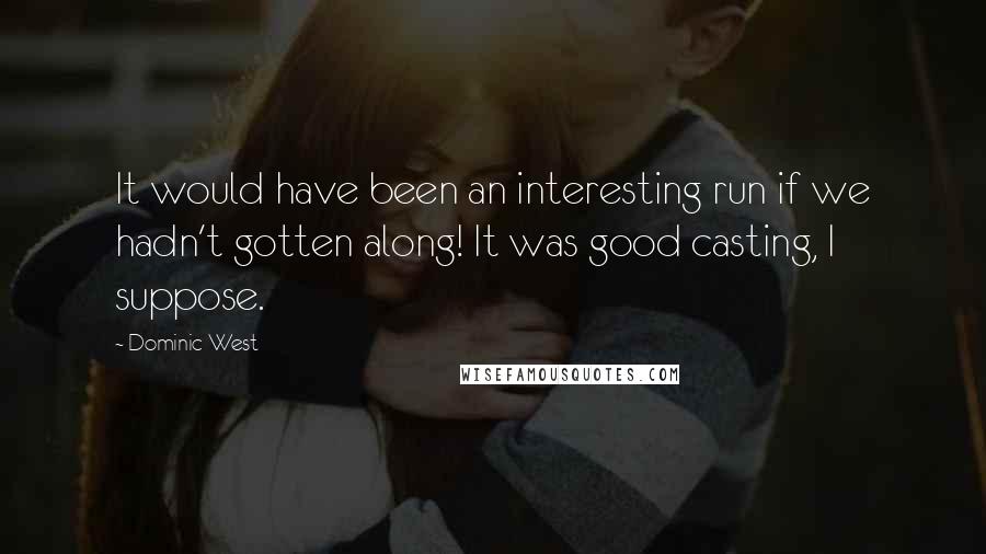 Dominic West Quotes: It would have been an interesting run if we hadn't gotten along! It was good casting, I suppose.