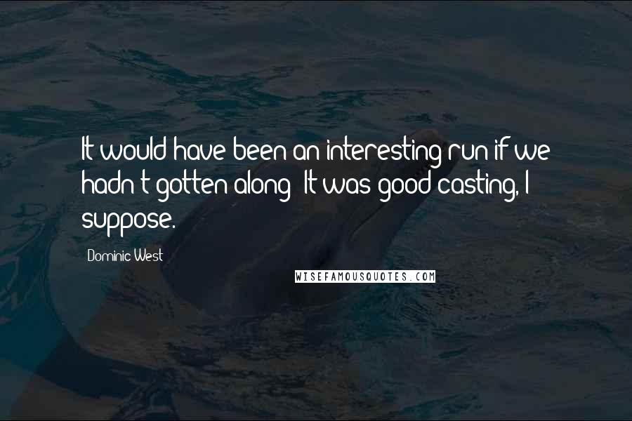 Dominic West Quotes: It would have been an interesting run if we hadn't gotten along! It was good casting, I suppose.