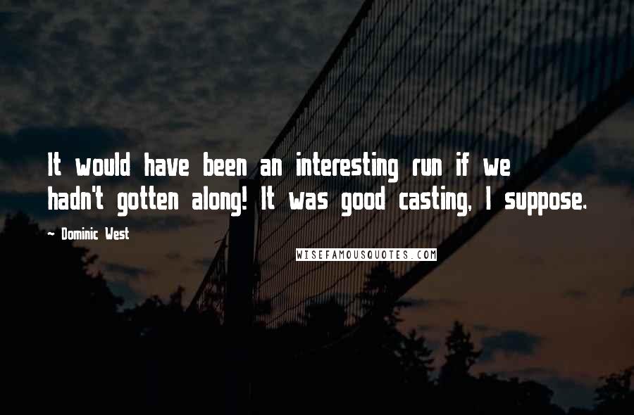 Dominic West Quotes: It would have been an interesting run if we hadn't gotten along! It was good casting, I suppose.