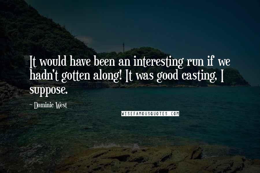 Dominic West Quotes: It would have been an interesting run if we hadn't gotten along! It was good casting, I suppose.
