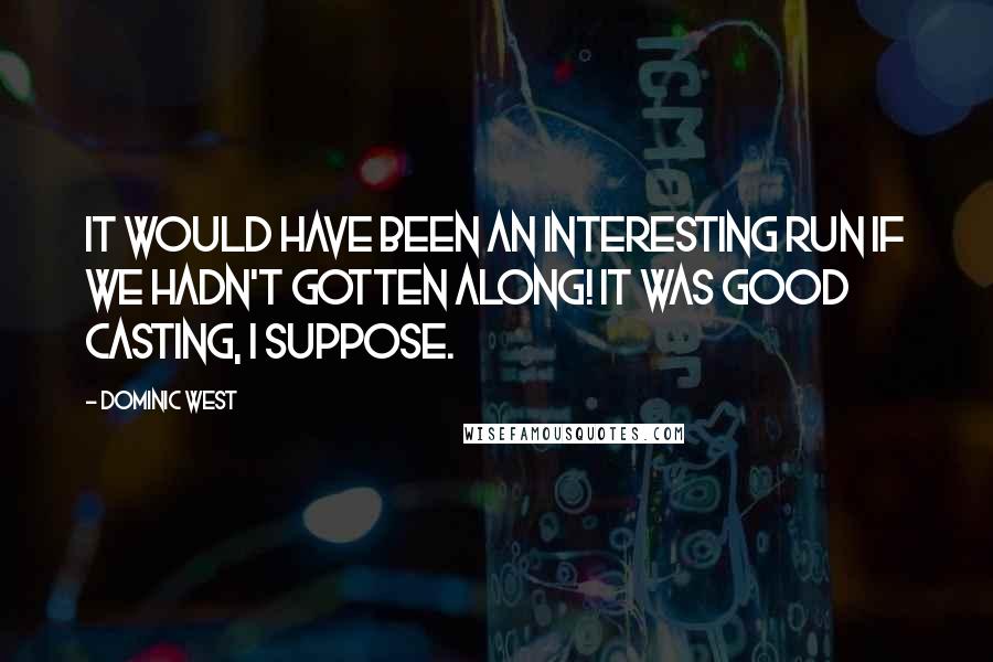 Dominic West Quotes: It would have been an interesting run if we hadn't gotten along! It was good casting, I suppose.