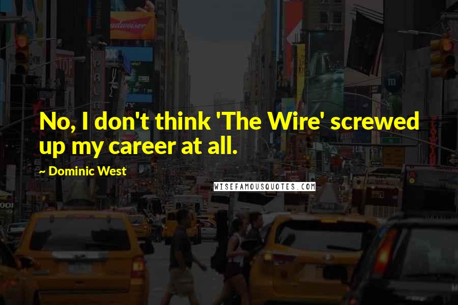 Dominic West Quotes: No, I don't think 'The Wire' screwed up my career at all.