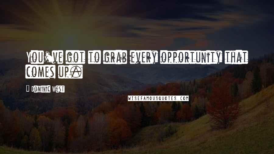 Dominic West Quotes: You've got to grab every opportunity that comes up.