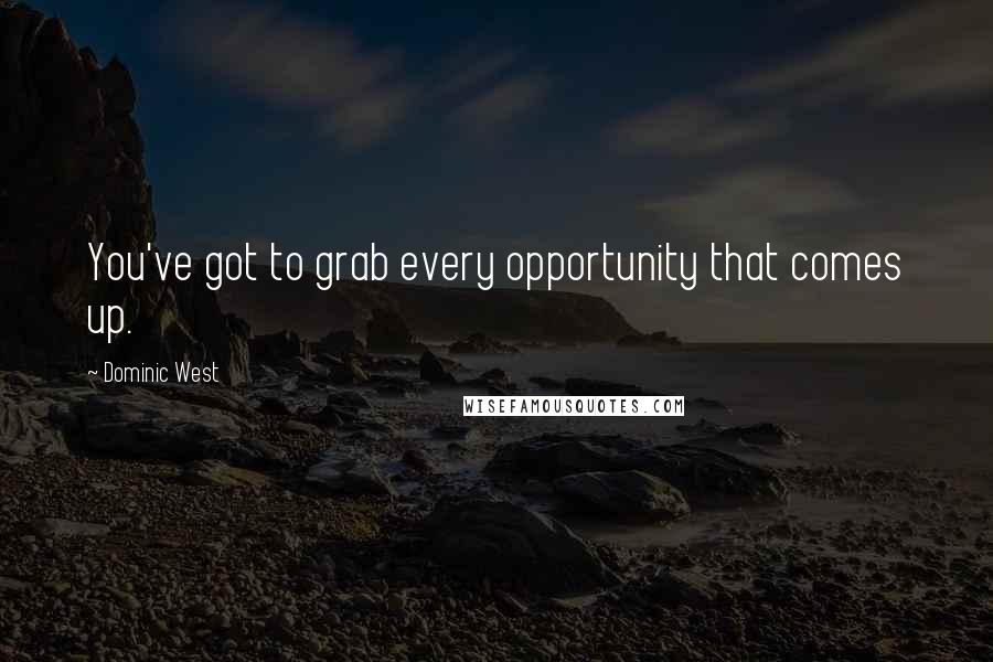 Dominic West Quotes: You've got to grab every opportunity that comes up.