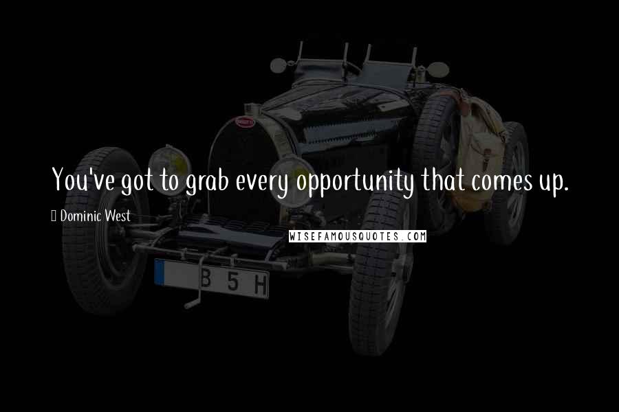 Dominic West Quotes: You've got to grab every opportunity that comes up.