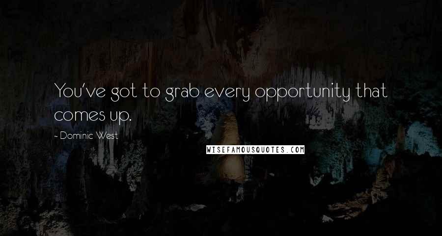 Dominic West Quotes: You've got to grab every opportunity that comes up.