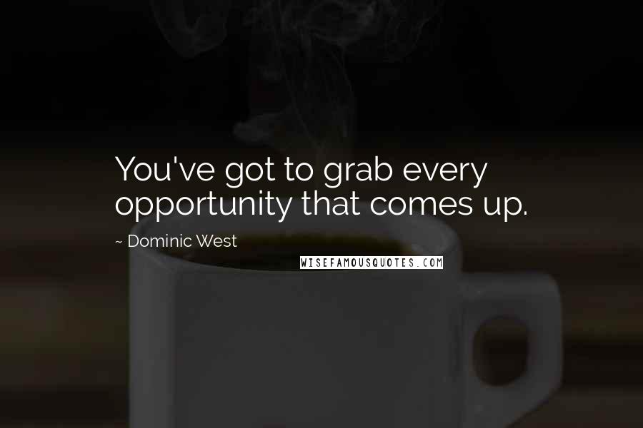 Dominic West Quotes: You've got to grab every opportunity that comes up.