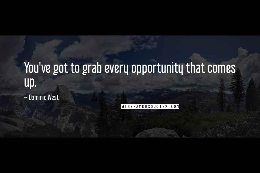 Dominic West Quotes: You've got to grab every opportunity that comes up.