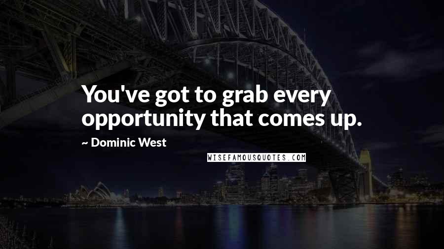 Dominic West Quotes: You've got to grab every opportunity that comes up.