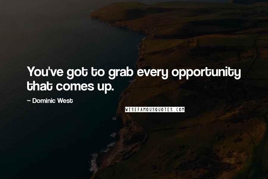 Dominic West Quotes: You've got to grab every opportunity that comes up.