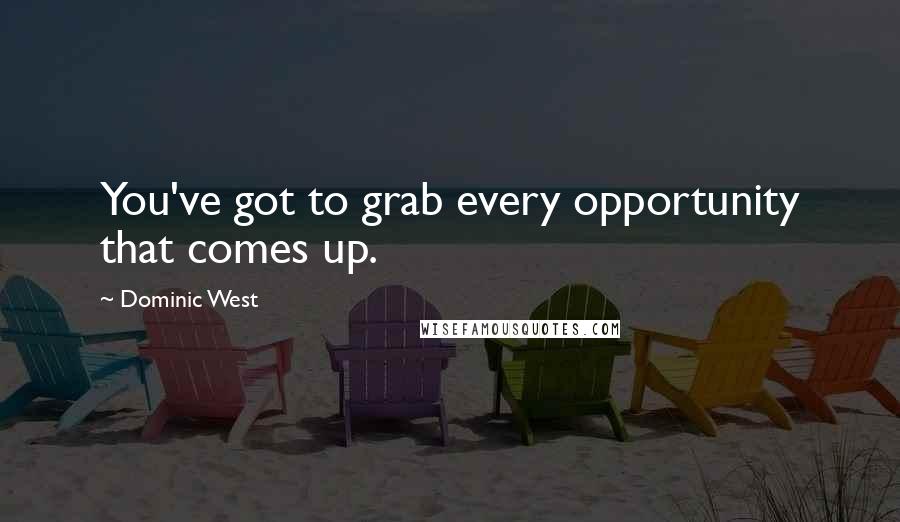 Dominic West Quotes: You've got to grab every opportunity that comes up.