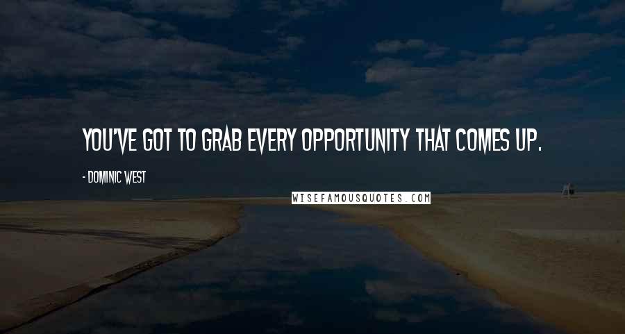 Dominic West Quotes: You've got to grab every opportunity that comes up.