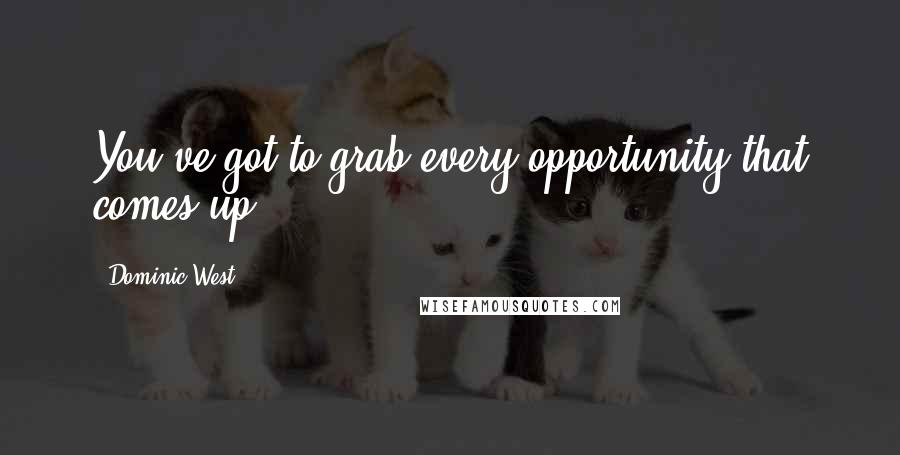 Dominic West Quotes: You've got to grab every opportunity that comes up.