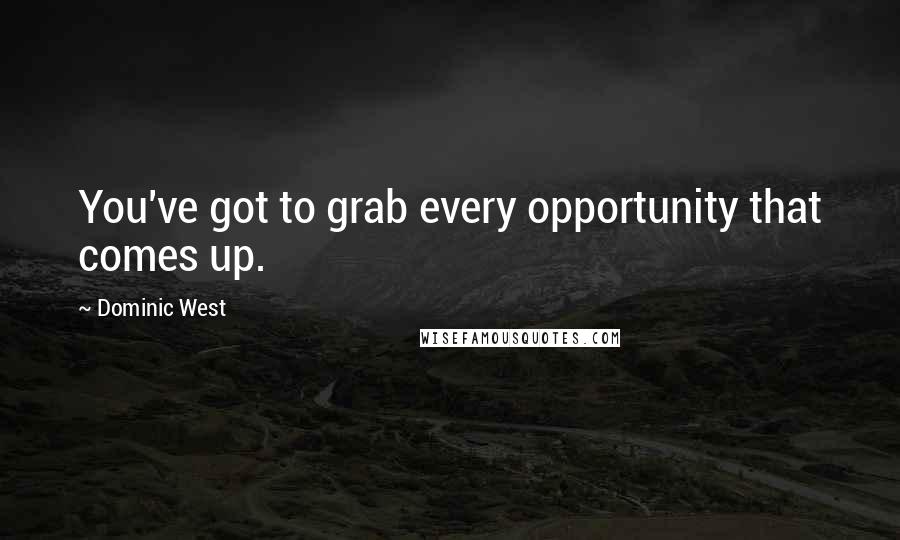 Dominic West Quotes: You've got to grab every opportunity that comes up.