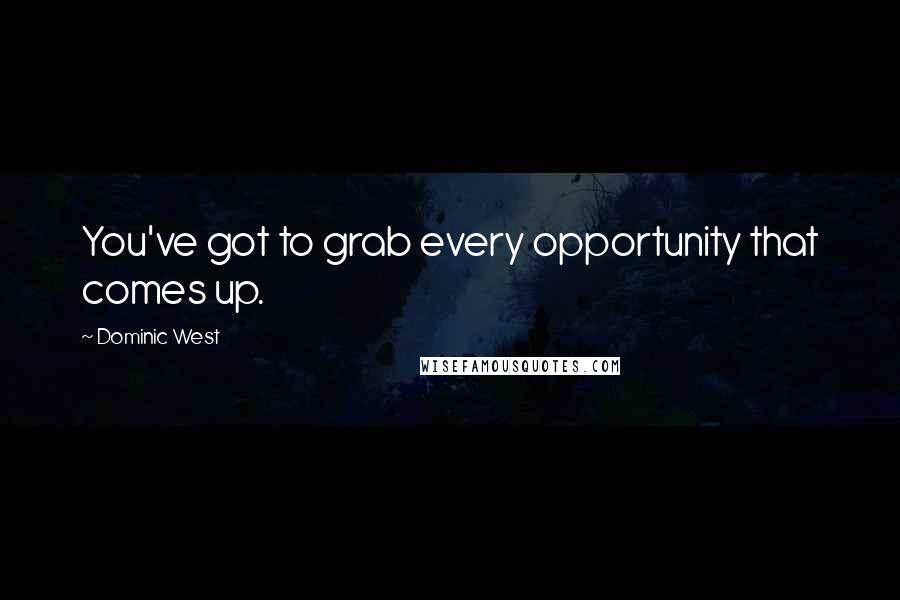 Dominic West Quotes: You've got to grab every opportunity that comes up.