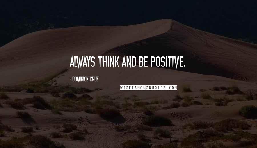 Dominick Cruz Quotes: Always think and be positive.