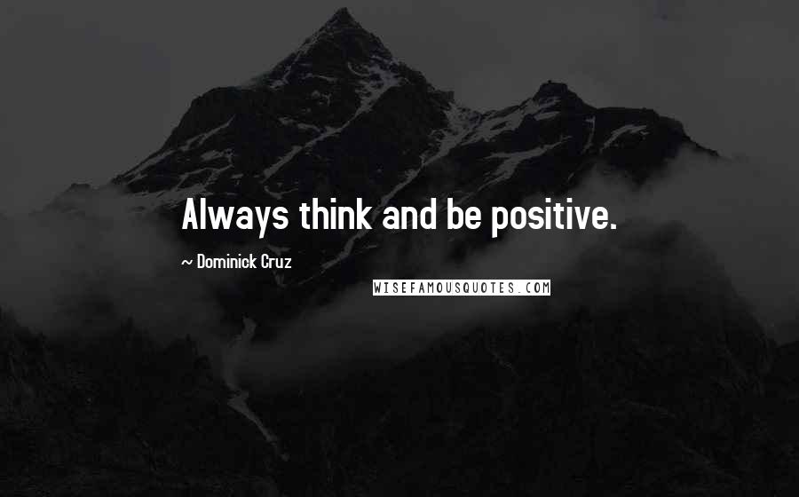 Dominick Cruz Quotes: Always think and be positive.