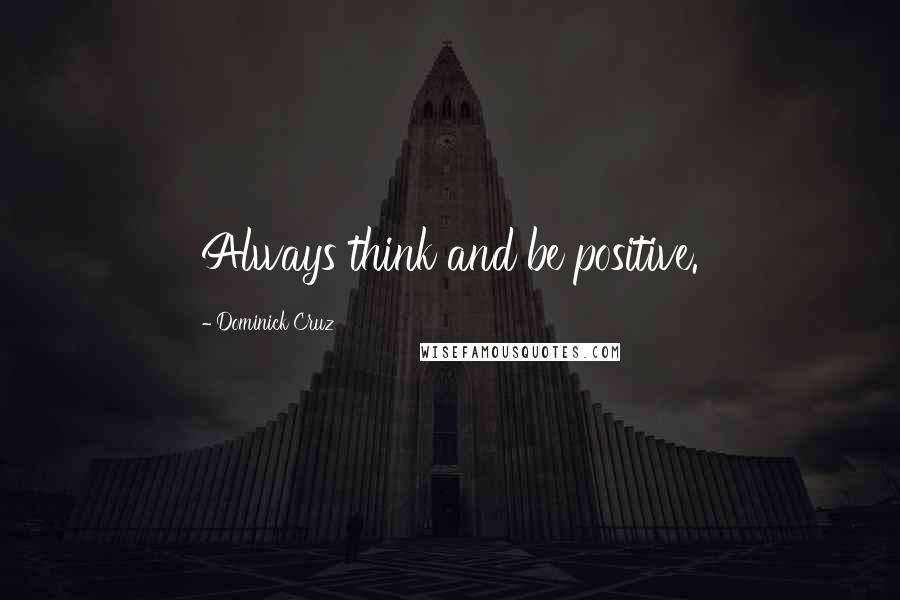 Dominick Cruz Quotes: Always think and be positive.