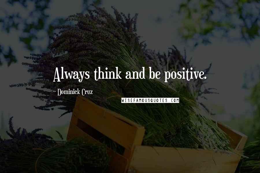 Dominick Cruz Quotes: Always think and be positive.