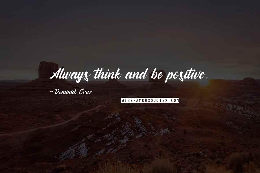 Dominick Cruz Quotes: Always think and be positive.