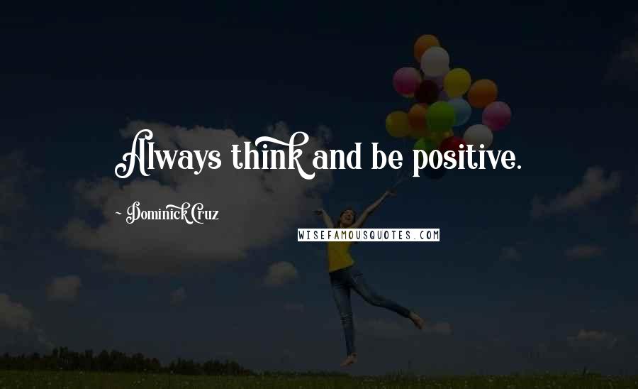 Dominick Cruz Quotes: Always think and be positive.