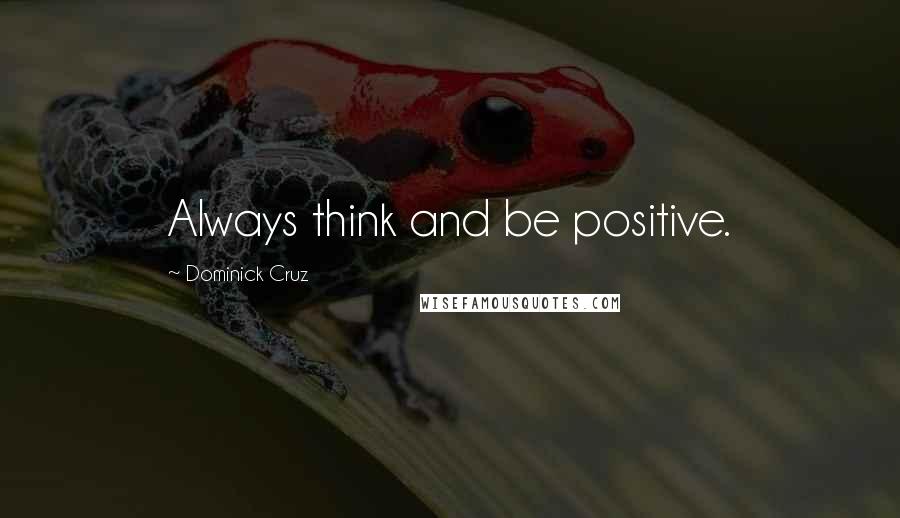 Dominick Cruz Quotes: Always think and be positive.